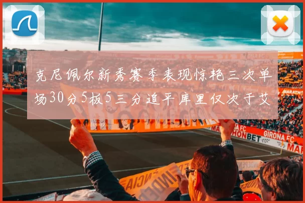 克尼佩尔新秀赛季表现惊艳三次单场30分5板5三分追平库里仅次于艾弗森
