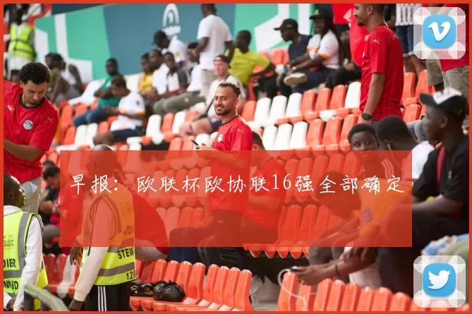 早报：欧联杯欧协联16强全部确定