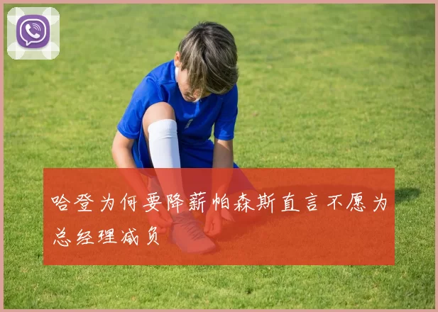 哈登为何要降薪帕森斯直言不愿为总经理减负