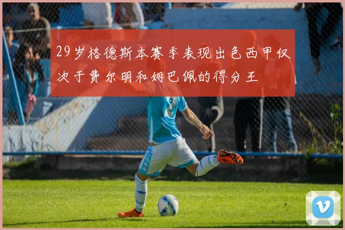 29岁格德斯本赛季表现出色西甲仅次于费尔明和姆巴佩的得分王