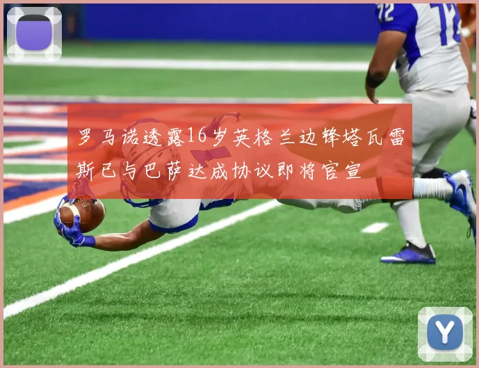 罗马诺透露16岁英格兰边锋塔瓦雷斯已与巴萨达成协议即将官宣