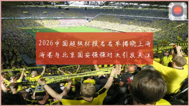 2026中国超级杯报名名单揭晓上海海港与北京国安强强对决引发关注
