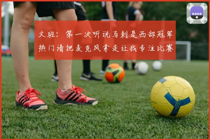 文班：第一次听说马刺是西部冠军热门请把麦克风拿走让我专注比赛
