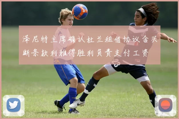 泽尼特主席确认杜兰租借协议含买断条款利雅得胜利负责支付工资